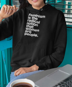 Feminism Is The Radical Notion That Women Are People Shirt