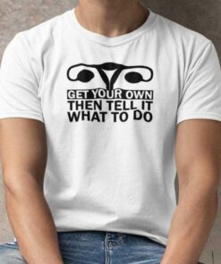 Get Your Own Then Tell It What To Do T Shirt