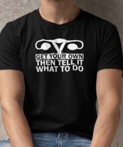 Get Your Own Then Tell It What To Do T Shirt