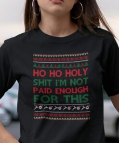 Ho Ho Holy Shit Shirt I’m Not Paid Enough For This