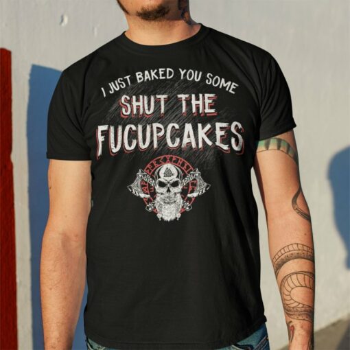 I Just Baked You Some Shut The Fucupcakes Viking Shirt