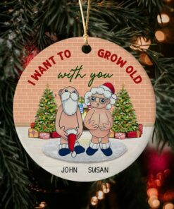 I Want To Grow Old With You Ceramic Ornament, Christmas Gifts For Santa Couple, Parents Anniversary Naughty Grandma Grandpa Old Couple