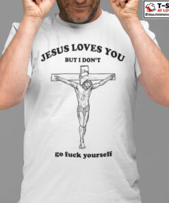 Jesus Loves You But I Don’t Go Fuck Yourself Shirt