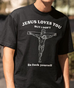 Jesus Loves You But I Don’t Go Fuck Yourself Shirt