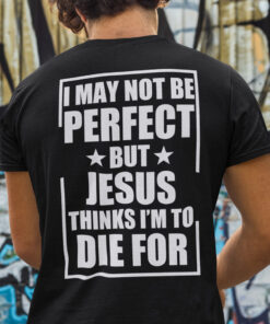 Jesus Shirt I May Not Perfect But Jesus Think I’m Die For