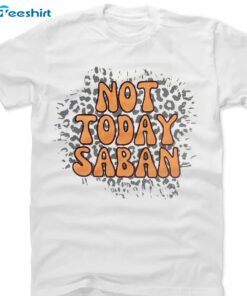 Not Today Saban Shirt – Tennessee Vs Alabama Crewneck Unisex Hoodie