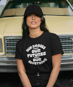 Our Bodies Our Futures Our Abortions Shirt