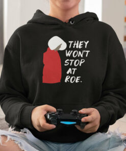 They Won’t Stop At Roe Pro Choice The Handmaid’s Tale Shirt