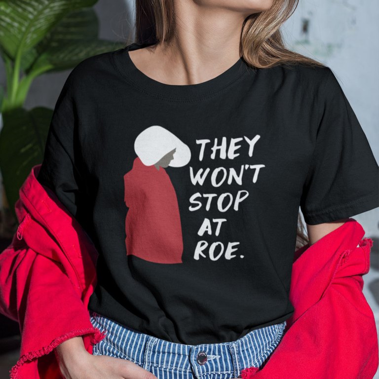 They Won’t Stop At Roe Pro Choice The Handmaid’s Tale Shirt