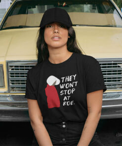 They Won’t Stop At Roe Pro Choice The Handmaid’s Tale Shirt