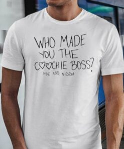 Who Made You The Coochie Boss Shirt