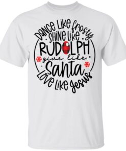 Dance Like Frosty Shirt Give Like Santa Love Like Jesus Christmas