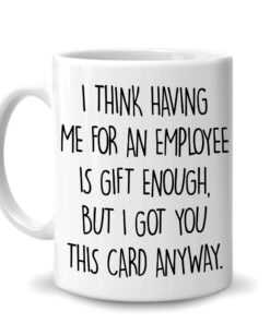 Appreciation Funny Christmas Birthday Gift For Boss From Employee - I Think Having Me For An Employee Is Gift Enough 11Oz White Ceramic Coffee Tea Mug