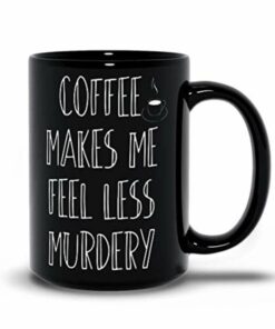 Coffee Makes Me Feel Less Murdery Mug, Funny Coffee Sayings Mugs, Best Birthday Mugs, Best Friend Ideas, Personalized Black Coffee Mugs