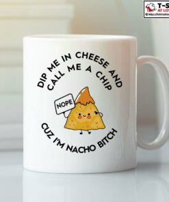 Dip Me In Cheese And Call Me A Chip Cuz I’m Nacho Bitch Mug
