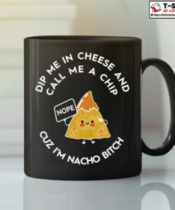 Dip Me In Cheese And Call Me A Chip Cuz I’m Nacho Bitch Mug