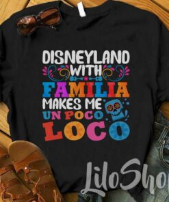 Disneyland With Familia Makes Me Un Poco Loco, Disney Family Shirt, Disney Matching Shirts, Disney Vacation Shirt, Disney Trip, Disney Group Gift For Men Women Kid Hoodie Sweatshirt Toddler Shirt