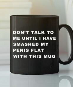 Don’t Talk To Me Until I Have Smashed My Penis Flat With This Mug