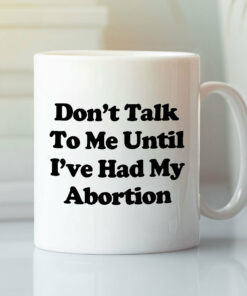 Don’t Talk To Me Until I’ve Had My Abortion Mug