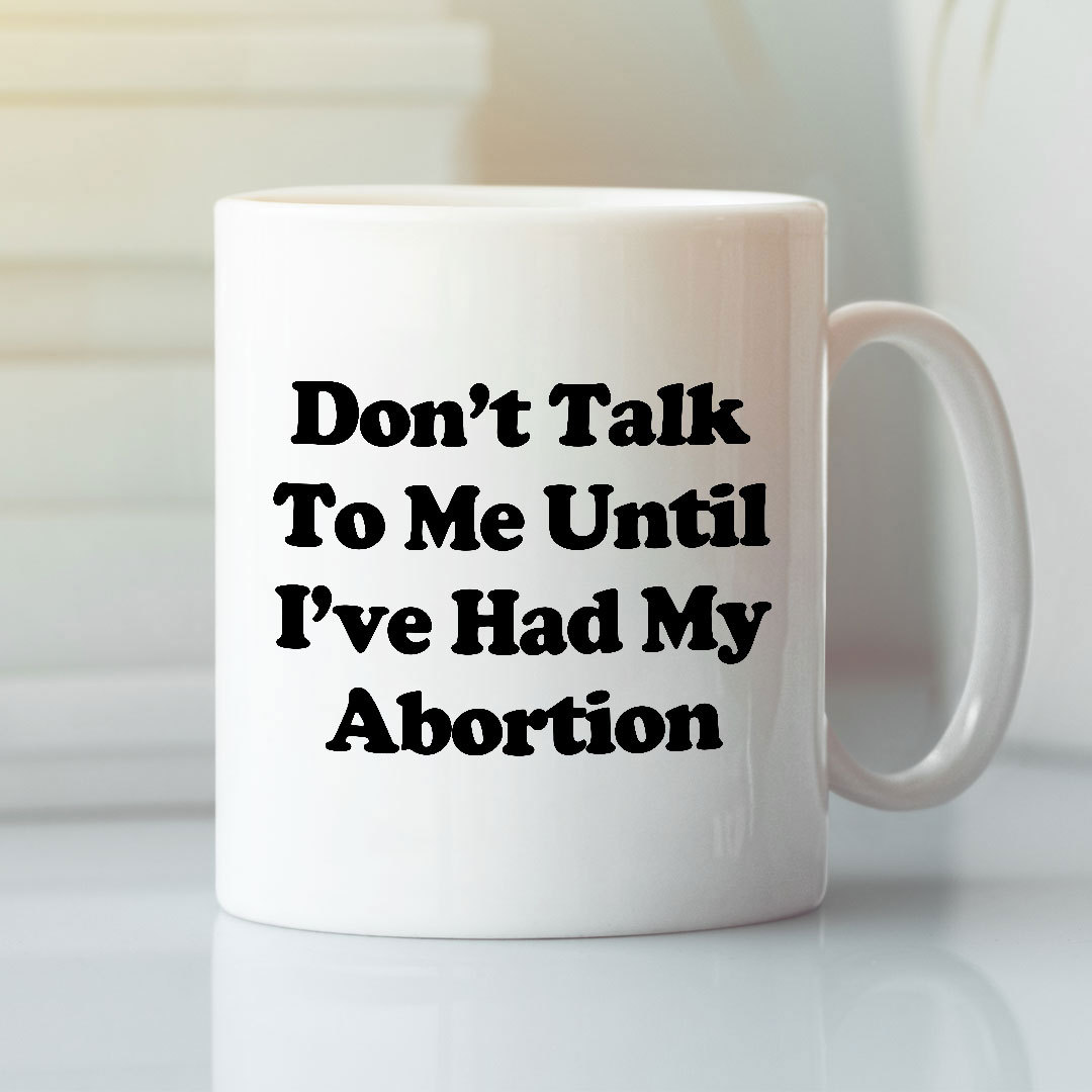 Don’t Talk To Me Until I’ve Had My Abortion Mug