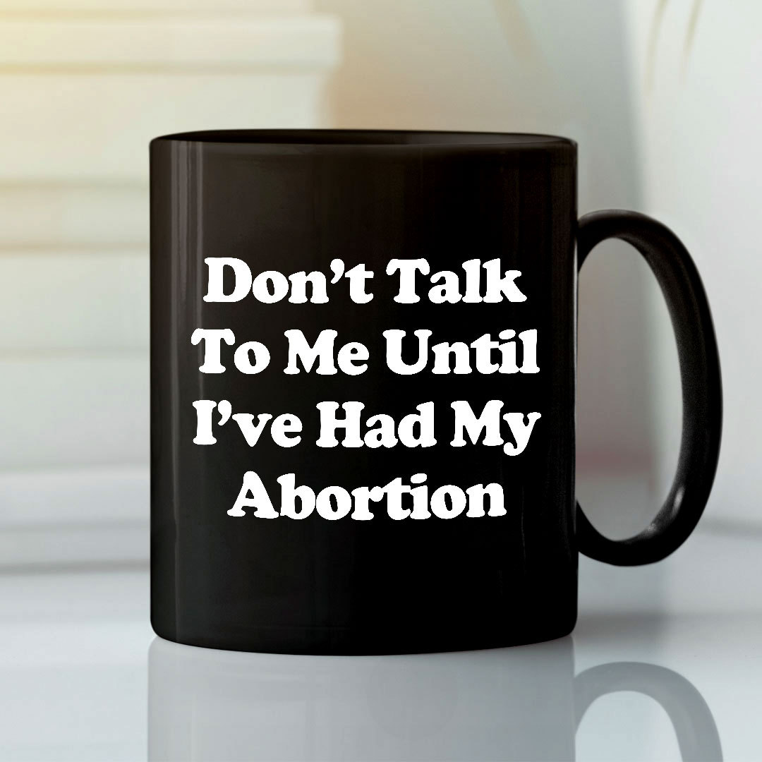 Don’t Talk To Me Until I’ve Had My Abortion Mug