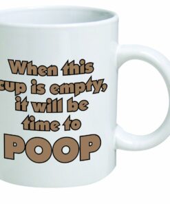 Funny Mug -When This Cup Is Empty, It Will Be Time To Poop Ceramic Mug