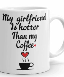 My Girlfriend Is Hotter Than My Coffee Funny Mug - Valentines Day Boyfriend And Girlfriend Gag Prank Gifts - Anniversary Or Birthday Present Idea For Him And Her