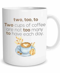 Two Too To Two Cups Of Coffee Are Not Too Many To Have Each Day Mug, Coffee Lover Mug, Gifts For Coffee Lover, Friends, Family On Birthday, Christmas
