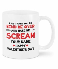 Valentine Mug I Just Want You To Bend Me Over And Make Me Scream Your Name Mug, Funny Mug Cup For Couple, Wife, Husband, Boyfriend And Girlfriend, Funny Valentine Mug
