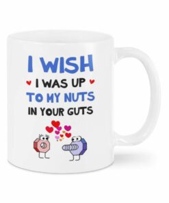 Valentine Mug I Wish I Was Up To My Nuts In Your Guts Mug, Funny Mug Gifts For Girlfriend, Her, Couple On Valentine's Day, Wife Gifts
