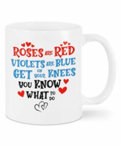 Valentine Mug Roses Are Red Violets Are Blue Mug, Get On Your Knees You Know What To Do Mug, Valentine Funny Gifts For Couple, Girlfriend And Boyfriend On Valentine Birthday Anniversary