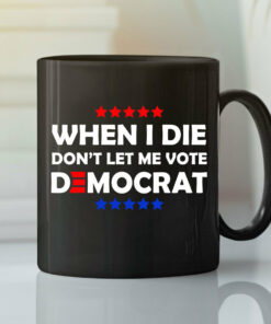 When I Die Don’t Let Me Vote Democrat Mug Anti Biden