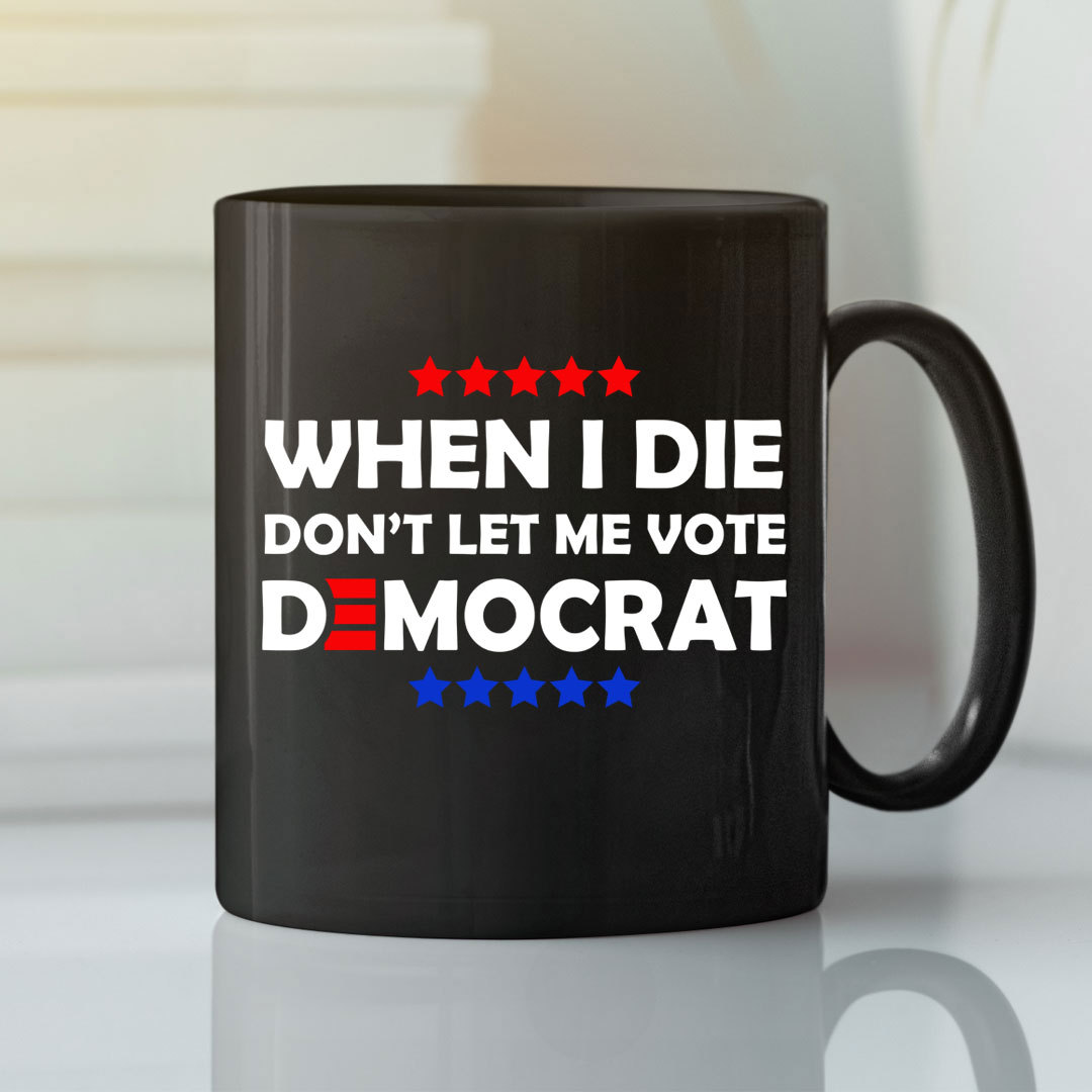 When I Die Don’t Let Me Vote Democrat Mug Anti Biden