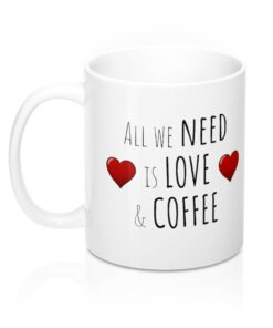 All We Need Is Love and Coffee Mug, Valentines Mug, Anniversary Mug, Funny Mug, Coffee Mug, Christmas Gift