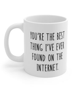 Anniversary Mug You're The Best Thing I've Ever Found On The Internet Gift For Her Gift For Him Girlfriend Gift Boyfriend