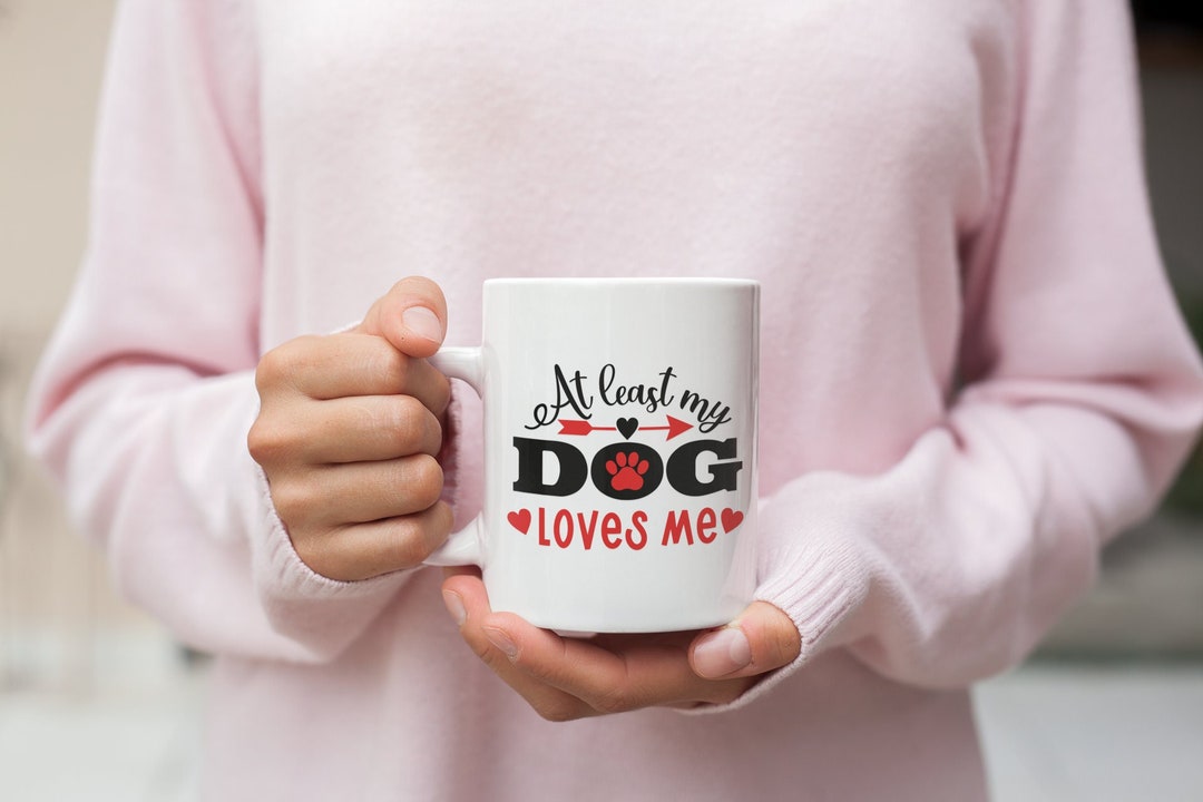 At Least My Dog Loves Me Valentine Mug, Dog Lover Mug, Valentine's Mug, Funny Valentine's Mug, Valentine's For Her