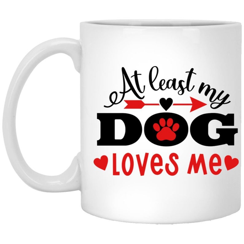 At Least My Dog Loves Me Valentine Mug, Dog Lover Mug, Valentine's Mug, Funny Valentine's Mug, Valentine's For Her