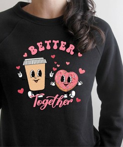 Better Together, Valentine's Shirt Sweatshirt, Valentine's Day Shirt Sweatshirt, Valentine's Day Gift, Love Shirt, Coffee