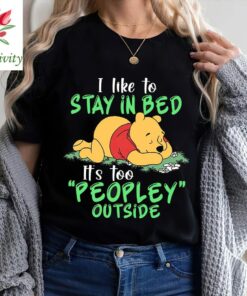 Disney Winnie The Pooh I Like To Stay In Bed It's Too Peopley Outside Tee Shirt, Cute Winnie Sweatshirt, Disney Gift shirt, Disney Pooh