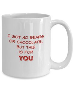 Funny Coffee Mug, I Got No Bears Or Chocolate Mug, Coffee Mug