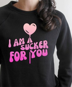 I Am A Sucker For You, Valentine's Shirt Sweatshirt, Valentine's Day Shirt Sweatshirt, Valentine's Day Gift, Love Shirt