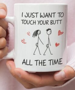 I Just Want To Touch Your Butt All The Time Valentine Mug, Naughty Valentine Mug, Funny Valentine Mug, Valentine For Him