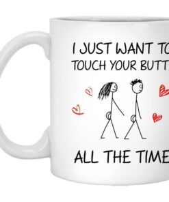 I Just Want To Touch Your Butt All The Time Valentine Mug - Naughty Valentine Mug - Funny Valentine Mug -Valentine For Him