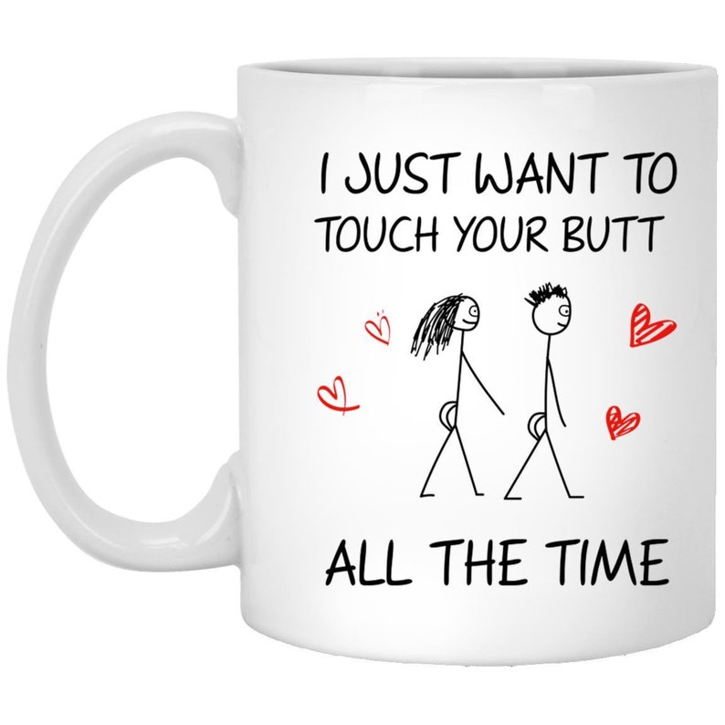 I Just Want To Touch Your Butt All The Time Valentine Mug - Naughty Valentine Mug - Funny Valentine Mug -Valentine For Him