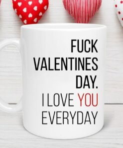 I Love You Everyday Valentine's Day Mug, Valentine’s Day Gift, Valentine Day Mug, Anniversary Mug, F*ck Valentine's Day Mug