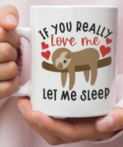 If You Really Love Me Let Me Sleep Valentine Mug, Funny Valentine Mug, Sloth Mug, Valentine's Mug, Valentine's For Her
