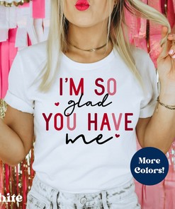 I'm So Glad You Have Me Valentine Shirt, Funny Valentine Shirt, Sarcastic Valentine Shirt, Anti Valentines Day, SIngle AF, Married Valentines