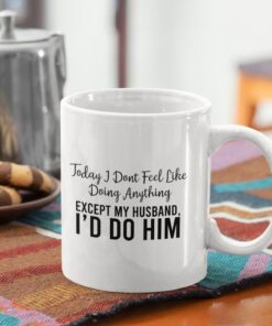 Naughty Husband Funny Coffee Mug, Today I Don'st Feel Like Doing Anything, Valentines Gift For Husband