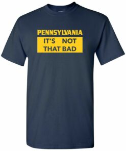 Pennsylvania It's Not That Bad - State Pride Shirt Sweatshirt Pullover Hoodie Reprinted Full Color Full Size