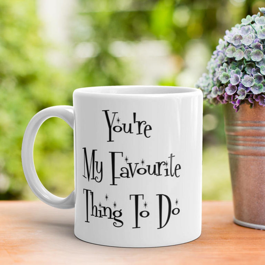 Rude Valentines Mug, You're My Favorite Thing To Do, Funny Romantic Gift For Wife Husband, Boyfriend Gift, Girlfriend Gift